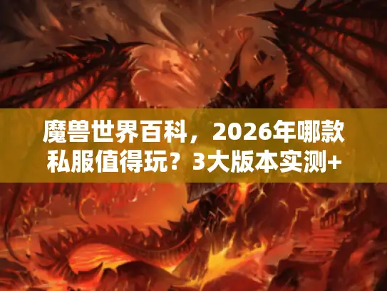 魔兽世界百科，2026年哪款私服值得玩？3大版本实测+隐藏玩法揭秘