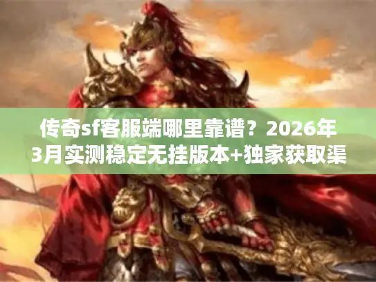 传奇sf客服端哪里靠谱?2026年3月实测稳定无挂版本+独家获取渠道 传奇sf客服端哪里靠谱?2026年3月实测稳定无挂版本+独家获取渠道