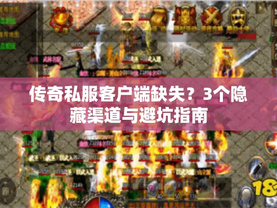 传奇私服客户端缺失?3个隐藏渠道与避坑指南 传奇私服客户端缺失?3个隐藏渠道与避坑指南