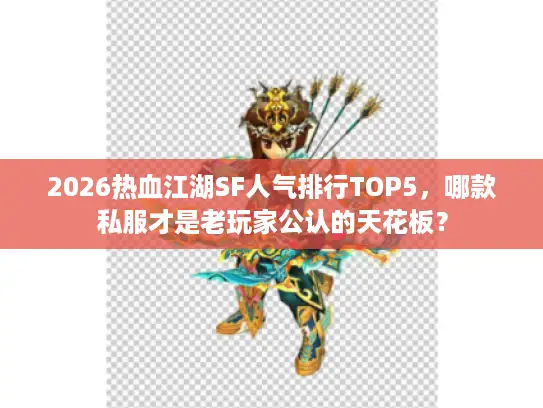 2026热血江湖SF人气排行TOP5,哪款私服才是老玩家公认的天花板? 2026热血江湖SF人气排行TOP5,哪款私服才是老玩家公认的天花板?