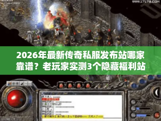 2026年最新传奇私服发布站哪家靠谱?老玩家实测3个隐藏福利站 2026年最新传奇私服发布站哪家靠谱?老玩家实测3个隐藏福利站