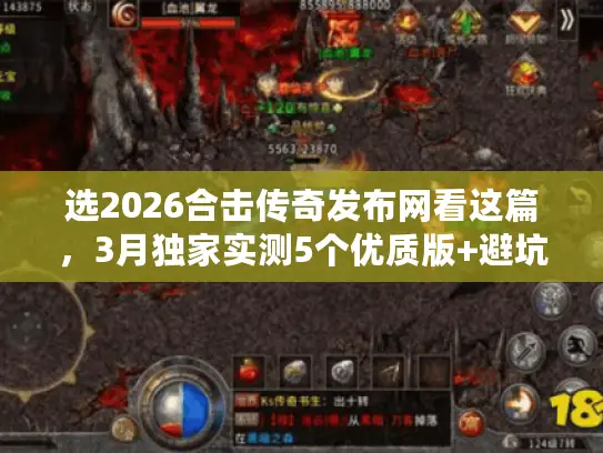选2026合击传奇发布网看这篇,3月独家实测5个优质版+避坑指南 选2026合击传奇发布网看这篇,3月独家实测5个优质版+避坑指南