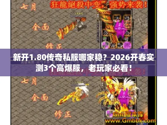新开1.80传奇私服哪家稳?2026开春实测3个高爆服,老玩家必看! 新开1.80传奇私服哪家稳?2026开春实测3个高爆服,老玩家必看!