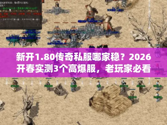 新开1.80传奇私服哪家稳?2026开春实测3个高爆服,老玩家必看! 新开1.80传奇私服哪家稳?2026开春实测3个高爆服,老玩家必看!