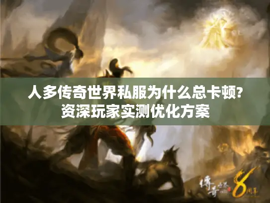 人多传奇世界私服为什么总卡顿?资深玩家实测优化方案