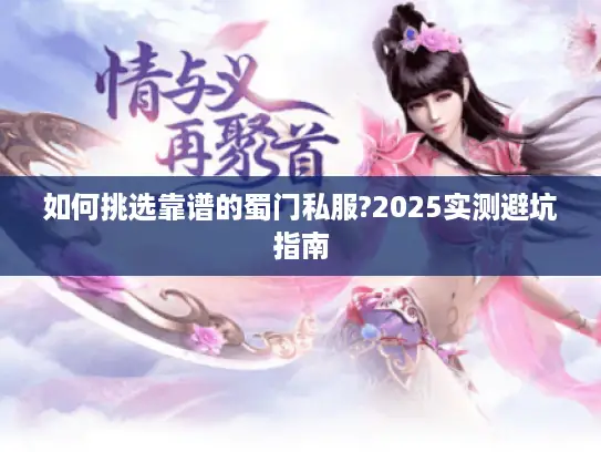 如何挑选靠谱的蜀门私服?2025实测避坑指南