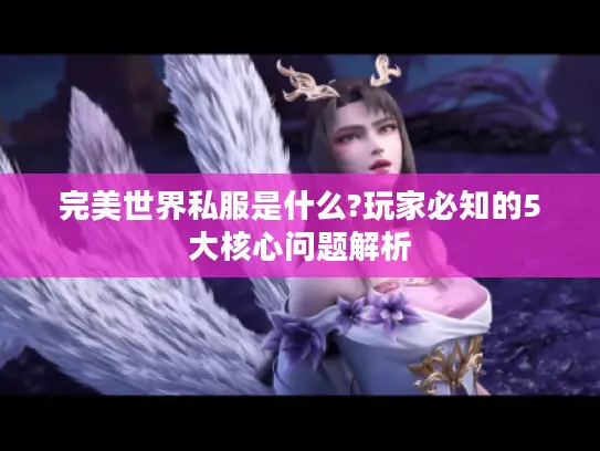 完美世界私服是什么?玩家必知的5大核心问题解析