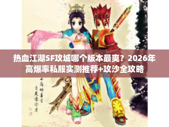 热血江湖SF攻城哪个版本最爽？2026年高爆率私服实测推荐+攻沙全攻略
