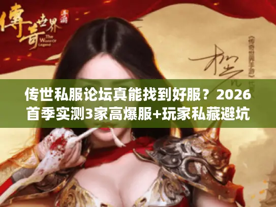 传世私服论坛真能找到好服？2026首季实测3家高爆服+玩家私藏避坑技巧