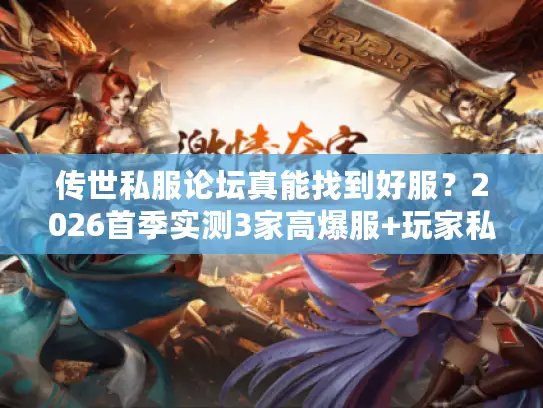 传世私服论坛真能找到好服？2026首季实测3家高爆服+玩家私藏避坑技巧