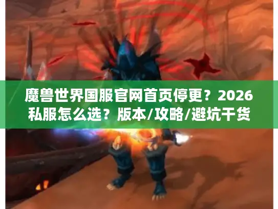 魔兽世界国服官网首页停更？2026私服怎么选？版本/攻略/避坑干货