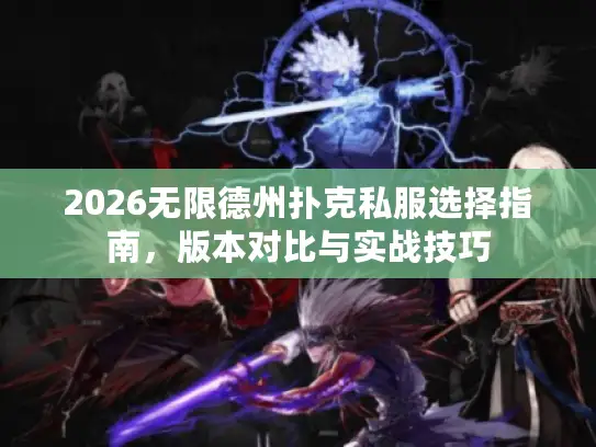 2026无限德州扑克私服选择指南，版本对比与实战技巧