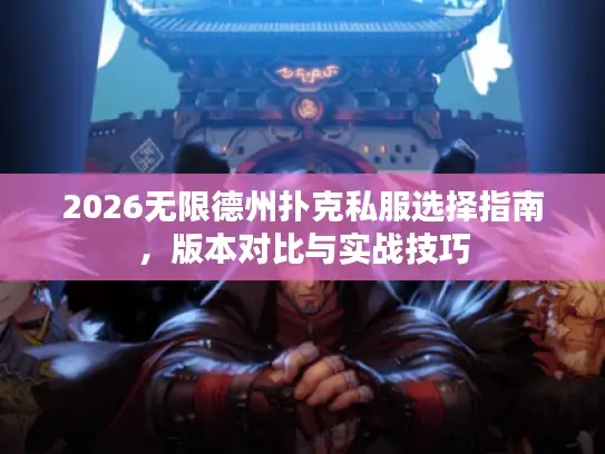2026无限德州扑克私服选择指南，版本对比与实战技巧