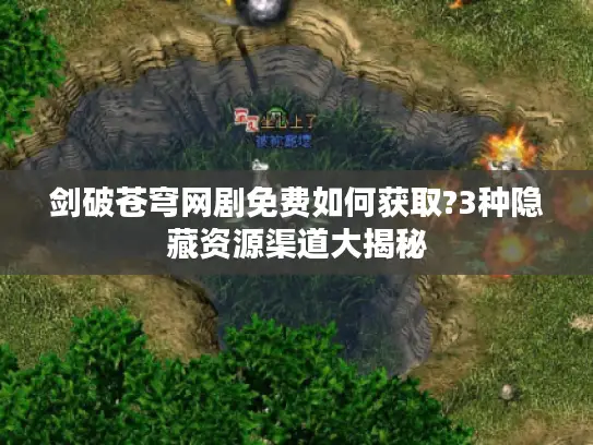 剑破苍穹网剧免费如何获取?3种隐藏资源渠道大揭秘