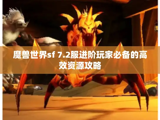 魔兽世界sf 7.2服进阶玩家必备的高效资源攻略 魔兽世界sf 7.2服进阶玩家必备的高效资源攻略