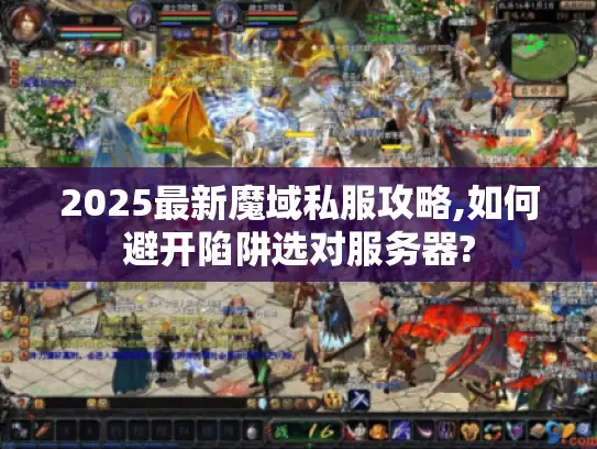 2025最新魔域私服攻略,如何避开陷阱选对服务器? 2025最新魔域私服攻略,如何避开陷阱选对服务器?