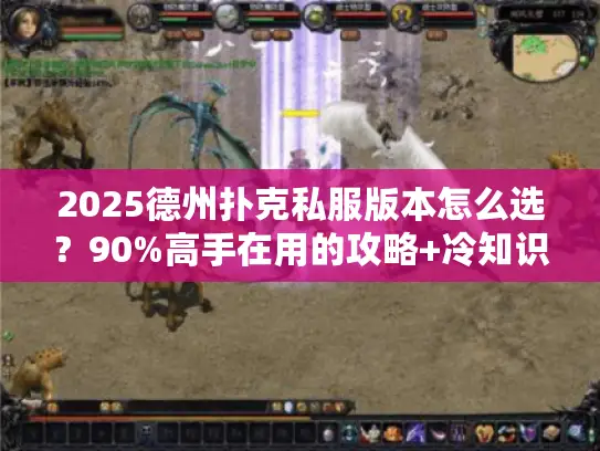 2025德州扑克私服版本怎么选？90%高手在用的攻略+冷知识