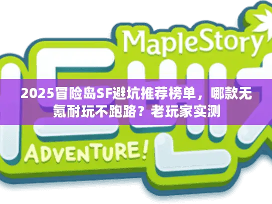 2025冒险岛SF避坑推荐榜单，哪款无氪耐玩不跑路？老玩家实测