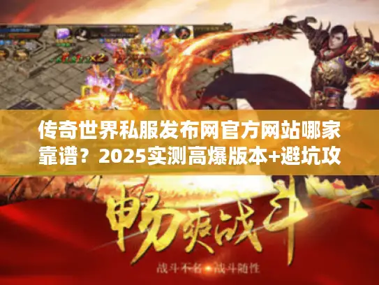 传奇世界私服发布网官方网站哪家靠谱？2025实测高爆版本+避坑攻略