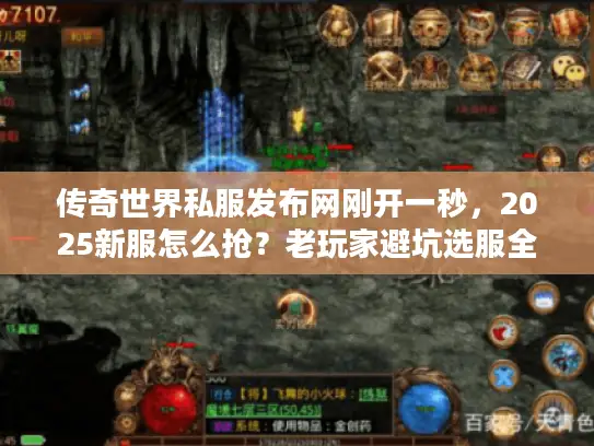 传奇世界私服发布网刚开一秒，2025新服怎么抢？老玩家避坑选服全攻略