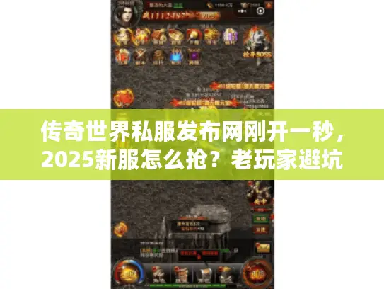 传奇世界私服发布网刚开一秒，2025新服怎么抢？老玩家避坑选服全攻略