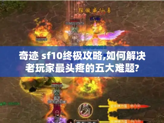 奇迹 sf10终极攻略,如何解决老玩家最头疼的五大难题? 奇迹 sf10终极攻略,如何解决老玩家最头疼的五大难题?