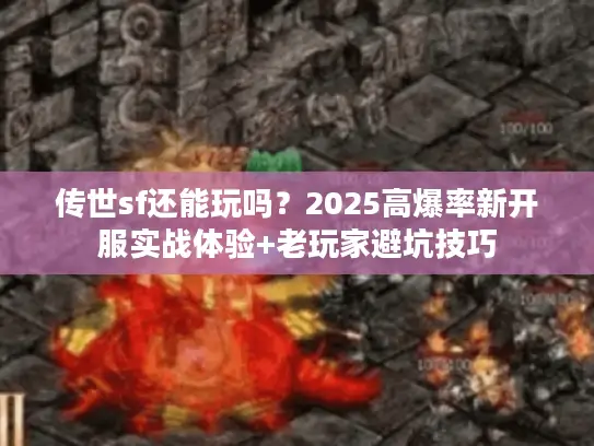 传世sf还能玩吗？2025高爆率新开服实战体验+老玩家避坑技巧