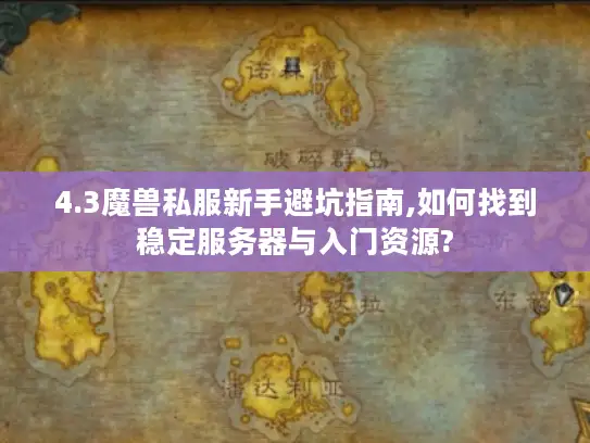 4.3魔兽私服新手避坑指南,如何找到稳定服务器与入门资源?