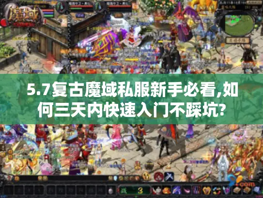 5.7复古魔域私服新手必看,如何三天内快速入门不踩坑?