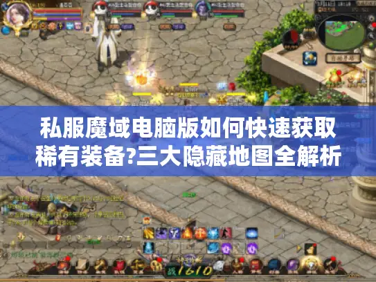 私服魔域电脑版如何快速获取稀有装备?三大隐藏地图全解析
