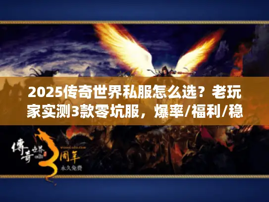2025传奇世界私服怎么选？老玩家实测3款零坑服，爆率/福利/稳定性全解析