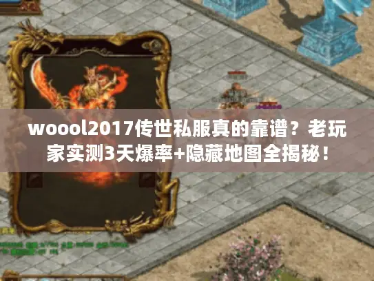 woool2017传世私服真的靠谱？老玩家实测3天爆率+隐藏地图全揭秘！