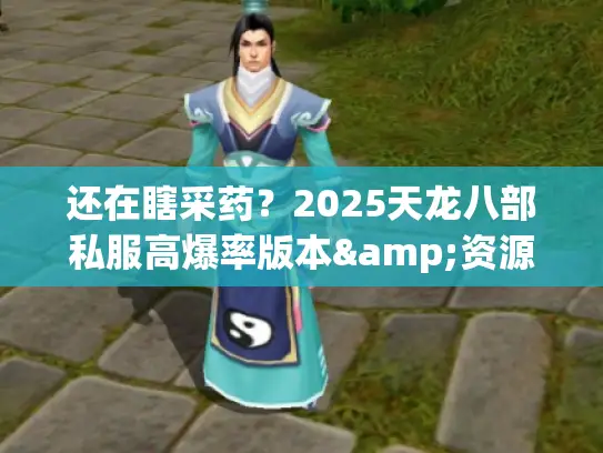 还在瞎采药？2025天龙八部私服高爆率版本&资源速刷攻略来了！