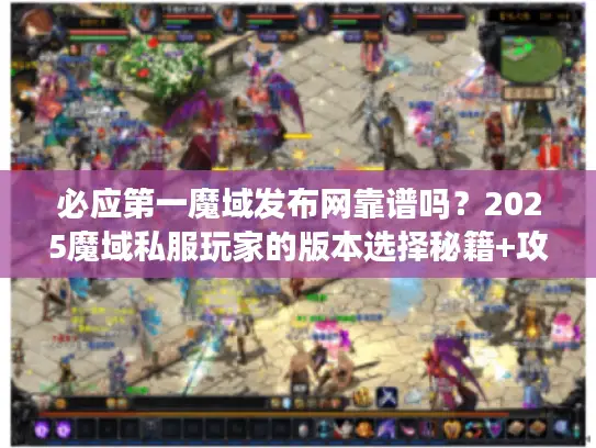 必应第一魔域发布网靠谱吗?2025魔域私服玩家的版本选择秘籍+攻略汇总 必应第一魔域发布网靠谱吗?2025魔域私服玩家的版本选择秘籍+攻略汇总