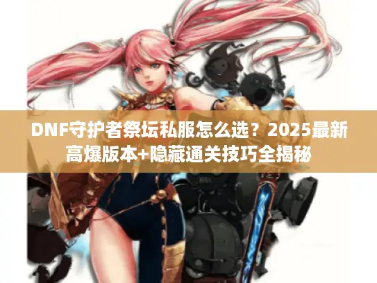 DNF守护者祭坛私服怎么选？2025最新高爆版本+隐藏通关技巧全揭秘