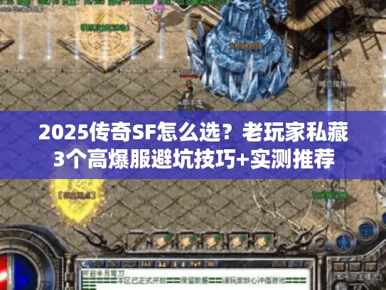 2025传奇SF怎么选？老玩家私藏3个高爆服避坑技巧+实测推荐