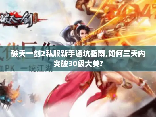 破天一剑2私服新手避坑指南,如何三天内突破30级大关?