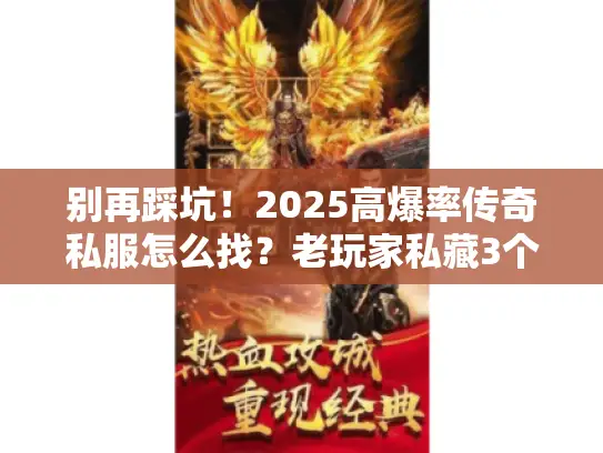 别再踩坑！2025高爆率传奇私服怎么找？老玩家私藏3个开服表