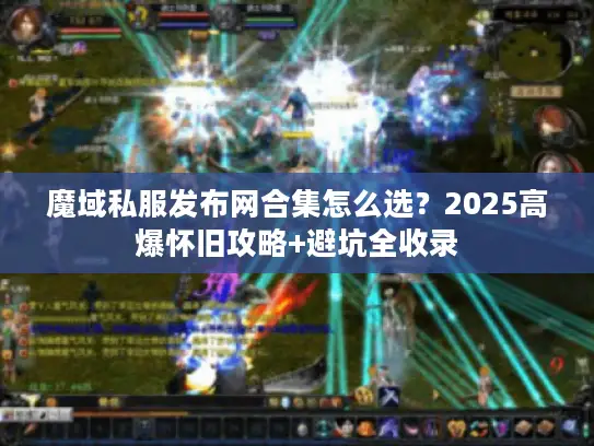 魔域私服发布网合集怎么选?2025高爆怀旧攻略+避坑全收录 魔域私服发布网合集怎么选?2025高爆怀旧攻略+避坑全收录