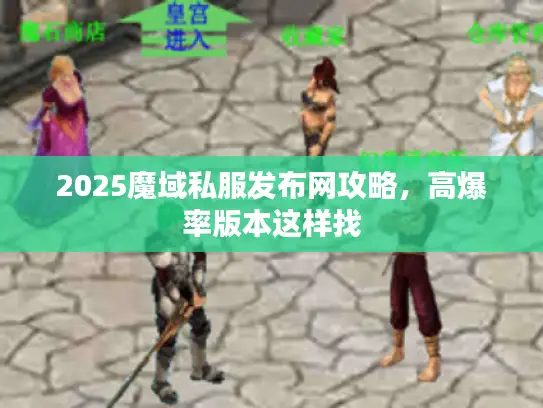 2025魔域私服发布网攻略，高爆率版本这样找