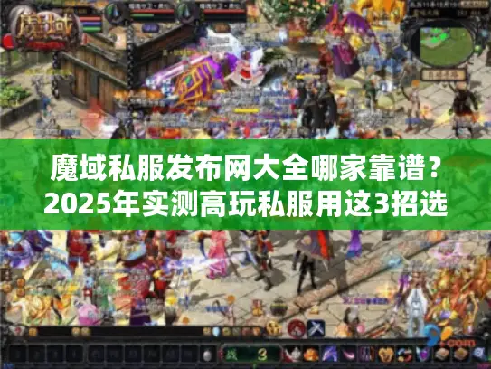魔域私服发布网大全哪家靠谱？2025年实测高玩私服用这3招选