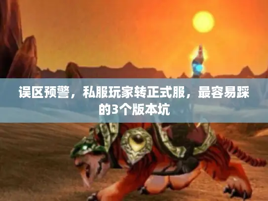 误区预警，私服玩家转正式服，最容易踩的3个版本坑