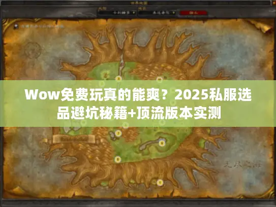 Wow免费玩真的能爽?2025私服选品避坑秘籍+顶流版本实测 Wow免费玩真的能爽?2025私服选品避坑秘籍+顶流版本实测