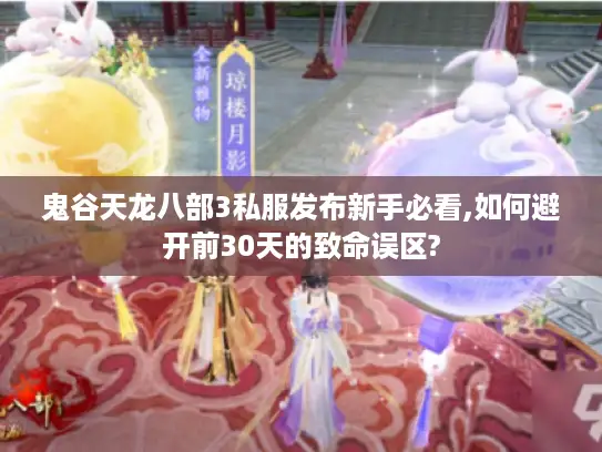 鬼谷天龙八部3私服发布新手必看,如何避开前30天的致命误区? 鬼谷天龙八部3私服发布新手必看,如何避开前30天的致命误区?