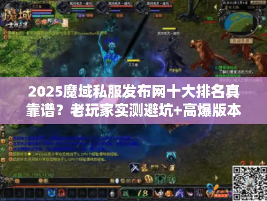2025魔域私服发布网十大排名真靠谱？老玩家实测避坑+高爆版本推荐