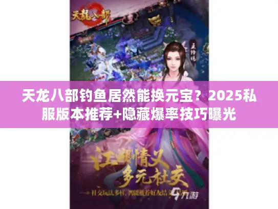 天龙八部钓鱼居然能换元宝？2025私服版本推荐+隐藏爆率技巧曝光