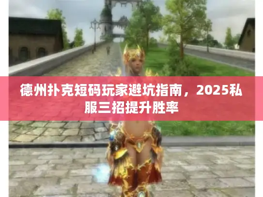 德州扑克短码玩家避坑指南，2025私服三招提升胜率