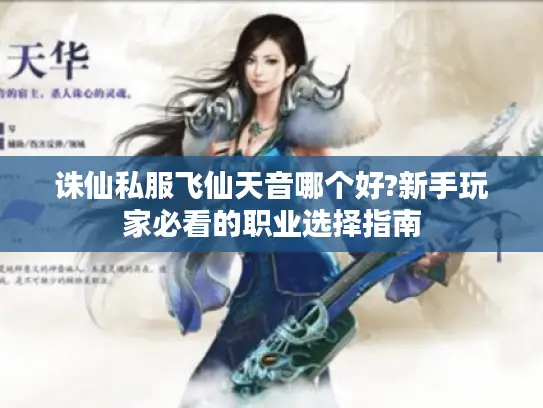 诛仙私服飞仙天音哪个好?新手玩家必看的职业选择指南 诛仙私服飞仙天音哪个好?新手玩家必看的职业选择指南