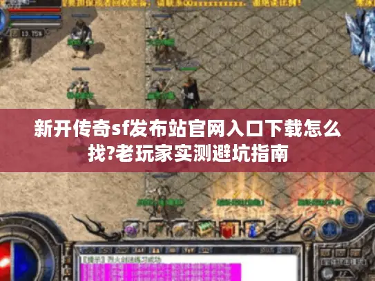 新开传奇sf发布站官网入口下载怎么找?老玩家实测避坑指南