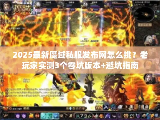 2025最新魔域私服发布网怎么挑？老玩家实测3个零坑版本+避坑指南